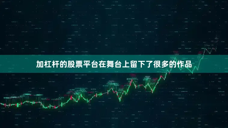 加杠杆的股票平台在舞台上留下了很多的作品