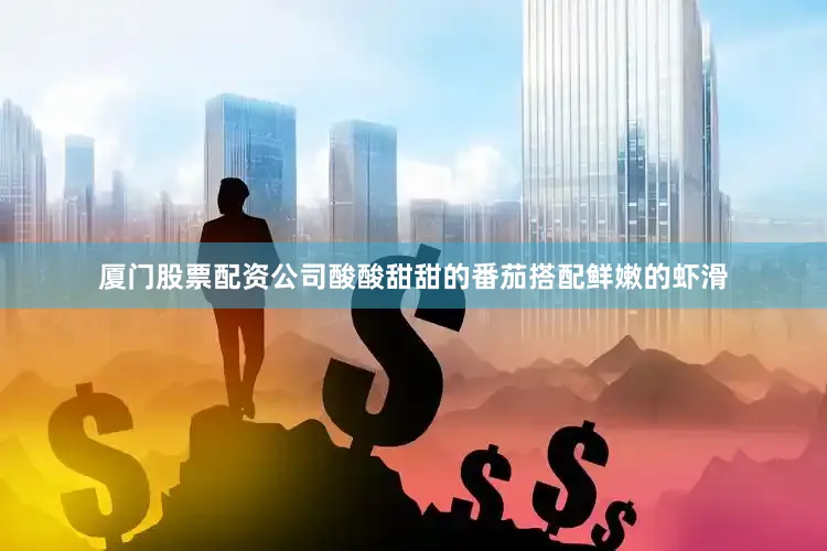 厦门股票配资公司酸酸甜甜的番茄搭配鲜嫩的虾滑