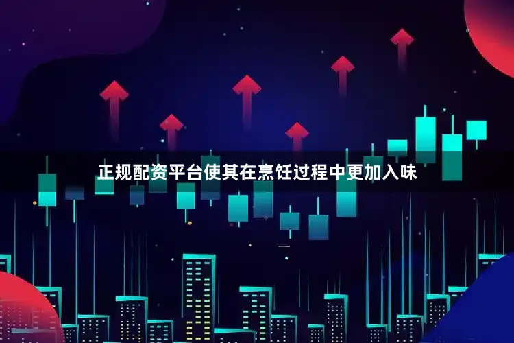正规配资平台使其在烹饪过程中更加入味