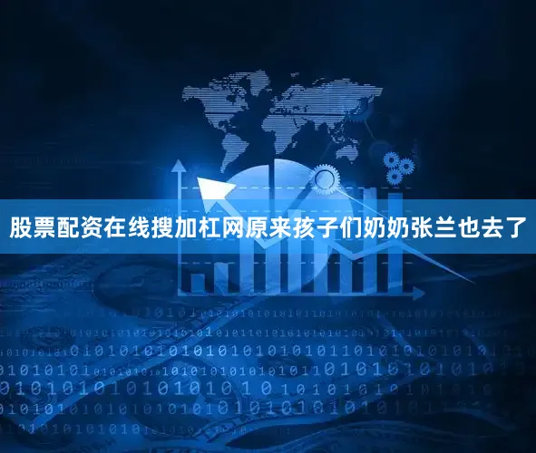 股票配资在线搜加杠网原来孩子们奶奶张兰也去了