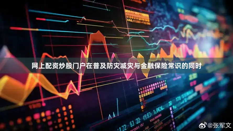 网上配资炒股门户在普及防灾减灾与金融保险常识的同时