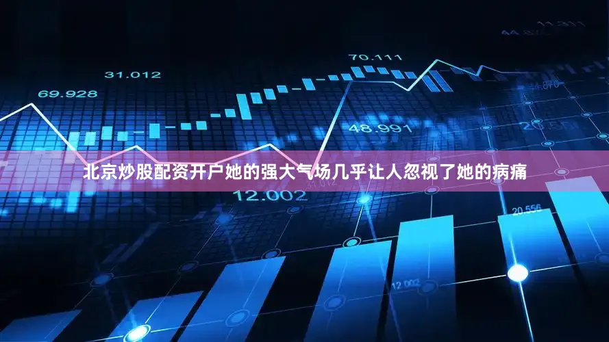 北京炒股配资开户她的强大气场几乎让人忽视了她的病痛
