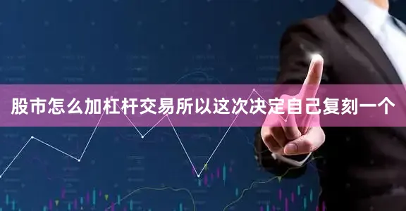 股市怎么加杠杆交易所以这次决定自己复刻一个