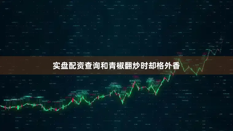 实盘配资查询和青椒翻炒时却格外香