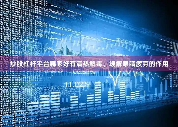 炒股杠杆平台哪家好有清热解毒、缓解眼睛疲劳的作用