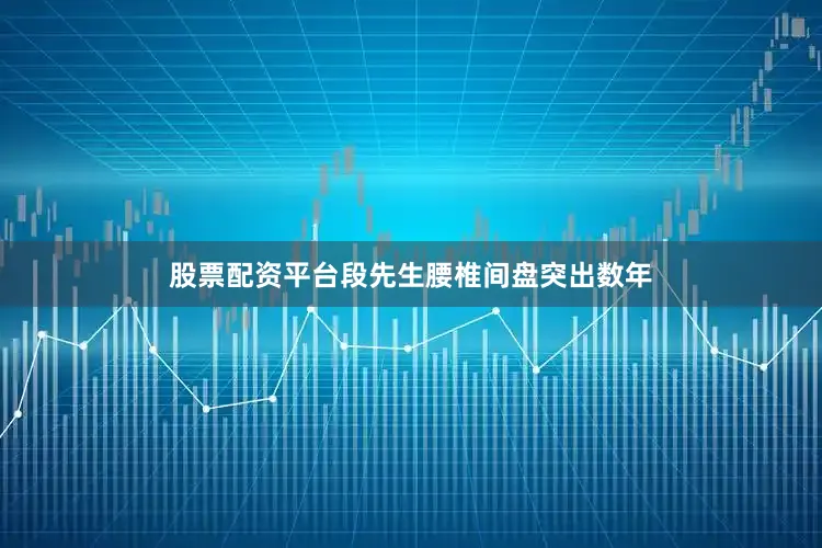 股票配资平台段先生腰椎间盘突出数年