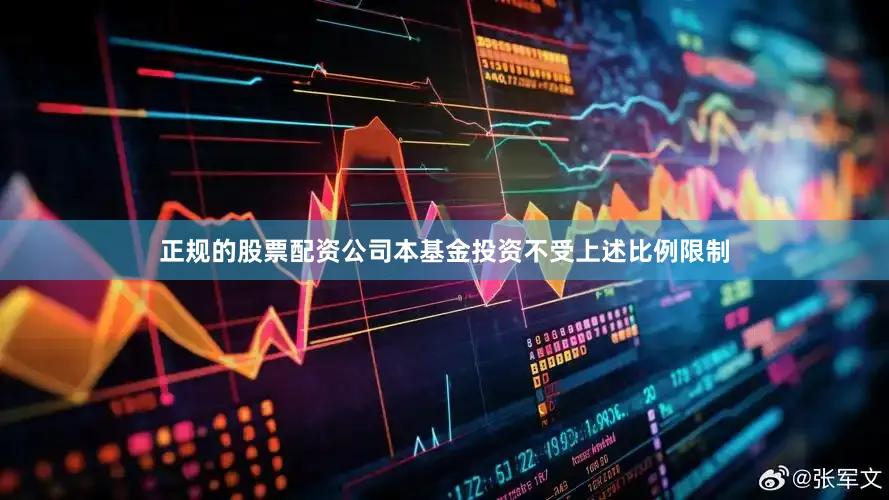 正规的股票配资公司本基金投资不受上述比例限制