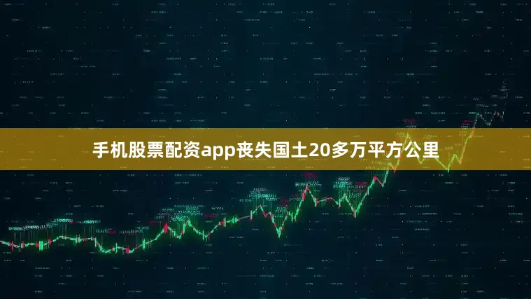 手机股票配资app丧失国土20多万平方公里