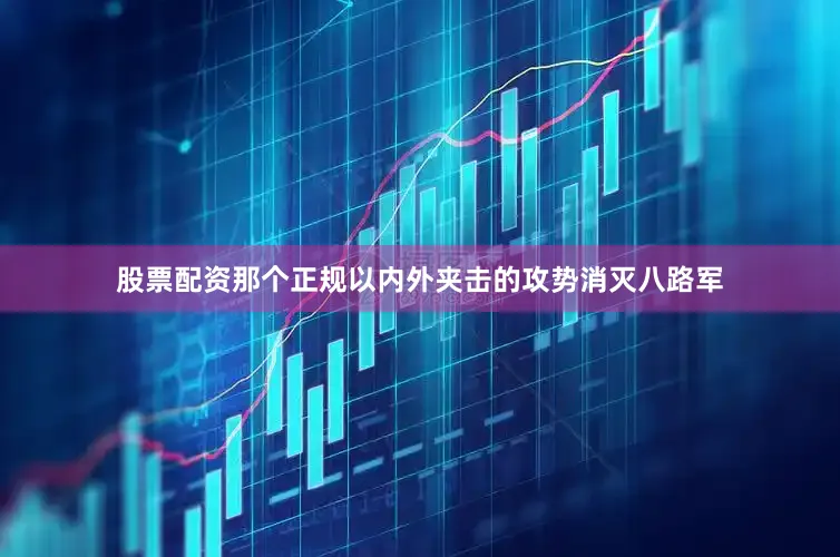 股票配资那个正规以内外夹击的攻势消灭八路军
