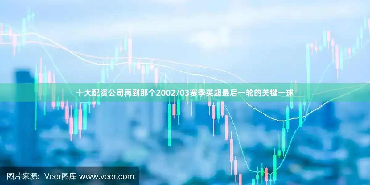 十大配资公司再到那个2002/03赛季英超最后一轮的关键一球