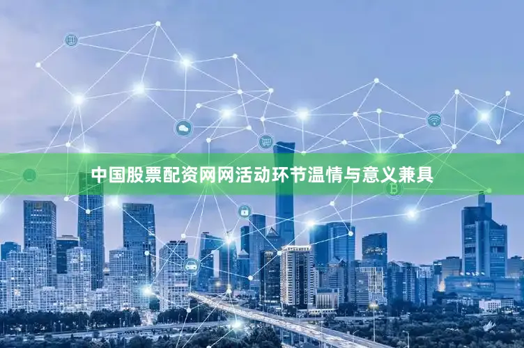 中国股票配资网网活动环节温情与意义兼具