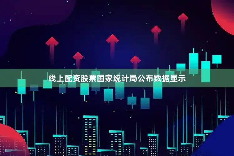 线上配资股票国家统计局公布数据显示