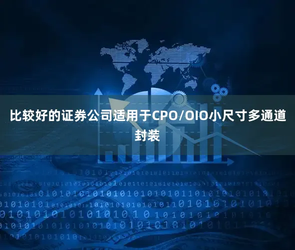 比较好的证券公司适用于CPO/OIO小尺寸多通道封装