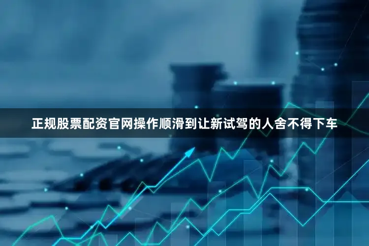 正规股票配资官网操作顺滑到让新试驾的人舍不得下车