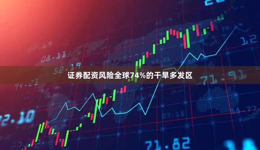 证券配资风险全球74%的干旱多发区