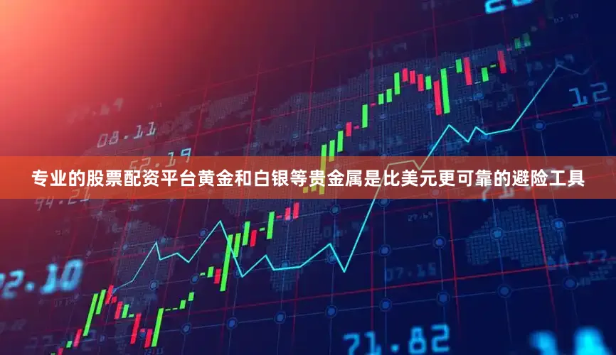 专业的股票配资平台黄金和白银等贵金属是比美元更可靠的避险工具