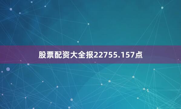 股票配资大全报22755.157点