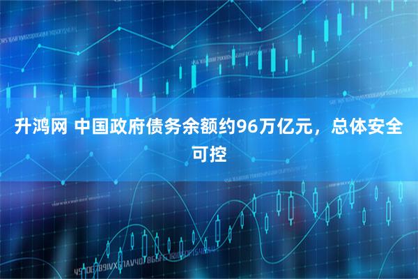 升鸿网 中国政府债务余额约96万亿元，总体安全可控