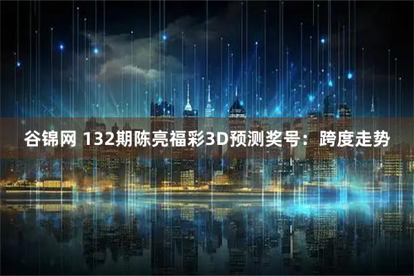 谷锦网 132期陈亮福彩3D预测奖号：跨度走势