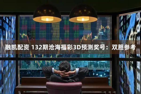 融凯配资 132期沧海福彩3D预测奖号：双胆参考
