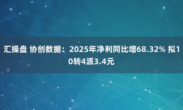 汇操盘 协创数据：2025年净利同比增68.32% 拟10转4派3.4元