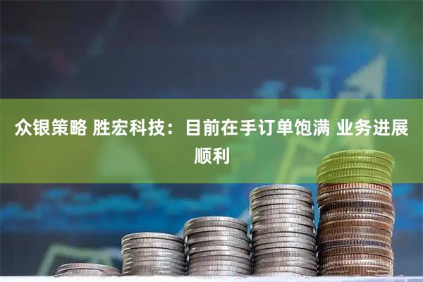 众银策略 胜宏科技：目前在手订单饱满 业务进展顺利