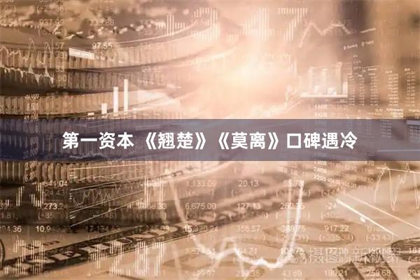 第一资本 《翘楚》《莫离》口碑遇冷