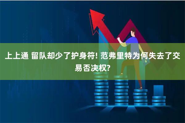 上上通 留队却少了护身符! 范弗里特为何失去了交易否决权?