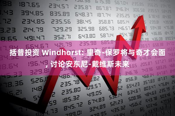 括普投资 Windhorst: 里奇-保罗将与奇才会面, 讨论安东尼-戴维斯未来