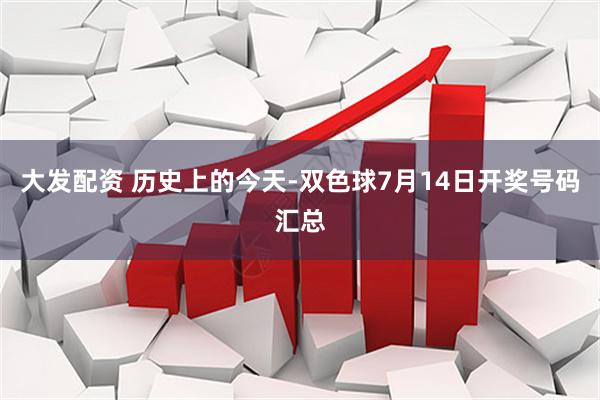 大发配资 历史上的今天-双色球7月14日开奖号码汇总