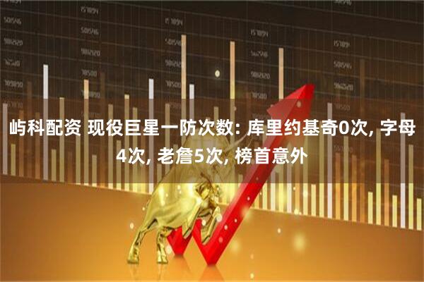 屿科配资 现役巨星一防次数: 库里约基奇0次, 字母4次, 老詹5次, 榜首意外