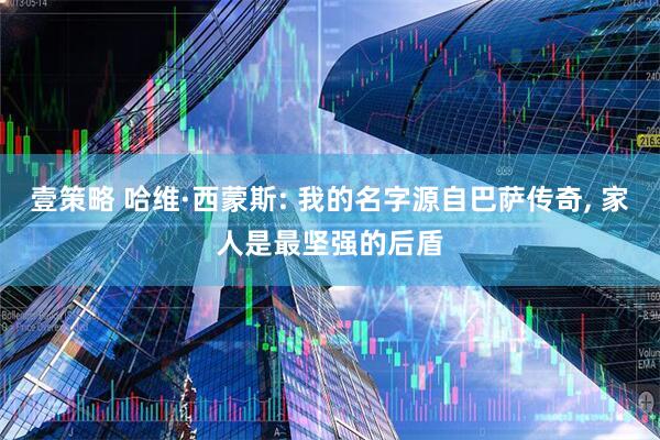 壹策略 哈维·西蒙斯: 我的名字源自巴萨传奇, 家人是最坚强的后盾