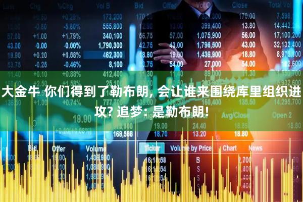 大金牛 你们得到了勒布朗, 会让谁来围绕库里组织进攻? 追梦: 是勒布朗!
