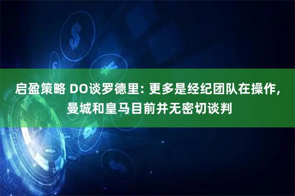 启盈策略 DO谈罗德里: 更多是经纪团队在操作, 曼城和皇马目前并无密切谈判