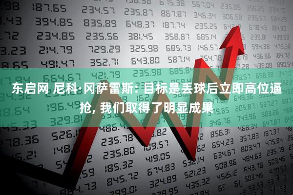 东启网 尼科·冈萨雷斯: 目标是丢球后立即高位逼抢, 我们取得了明显成果
