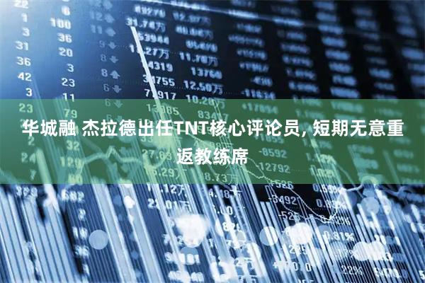 华城融 杰拉德出任TNT核心评论员, 短期无意重返教练席