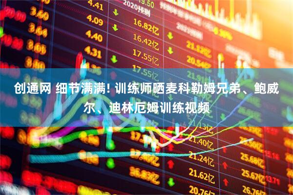 创通网 细节满满! 训练师晒麦科勒姆兄弟、鲍威尔、迪林厄姆训练视频